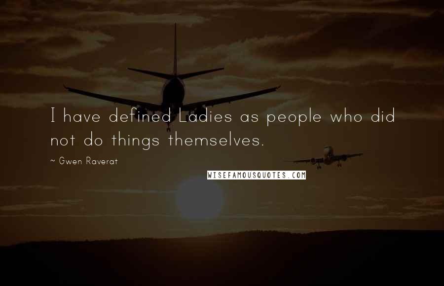 Gwen Raverat Quotes: I have defined Ladies as people who did not do things themselves.