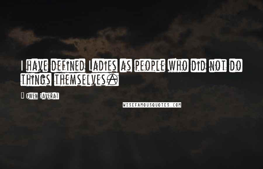 Gwen Raverat Quotes: I have defined Ladies as people who did not do things themselves.