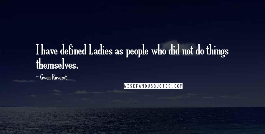 Gwen Raverat Quotes: I have defined Ladies as people who did not do things themselves.