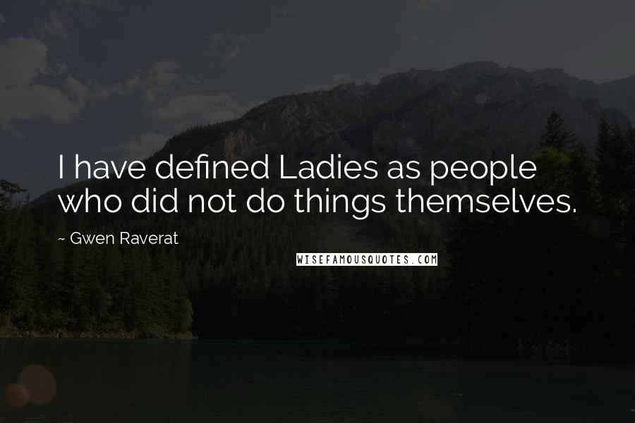 Gwen Raverat Quotes: I have defined Ladies as people who did not do things themselves.