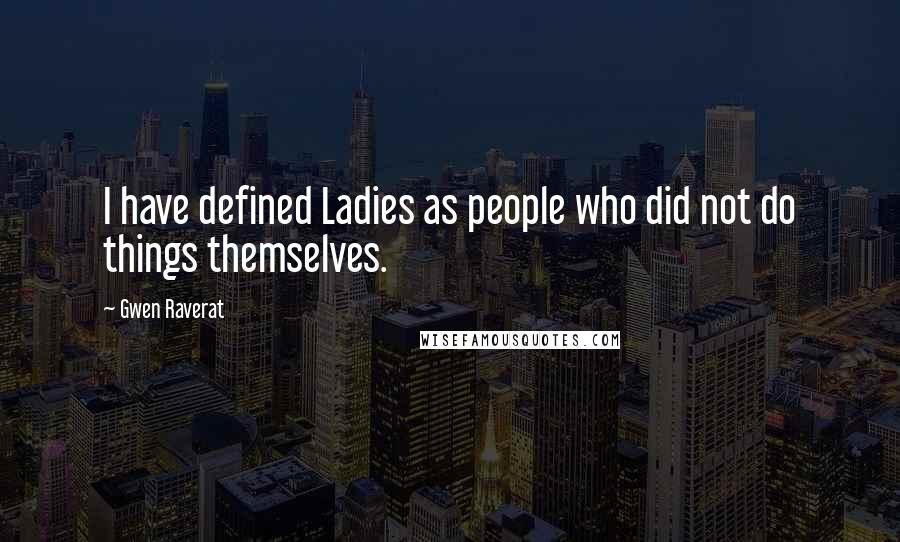 Gwen Raverat Quotes: I have defined Ladies as people who did not do things themselves.