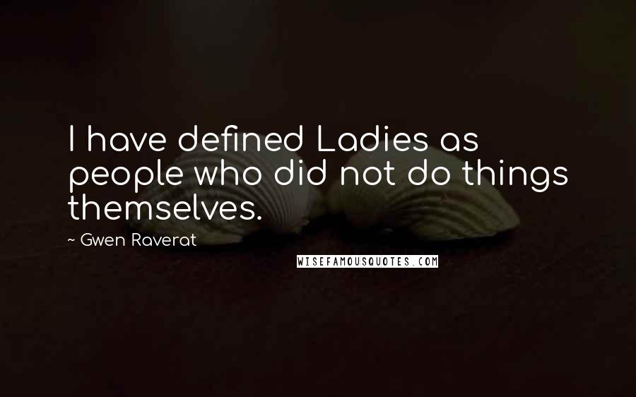 Gwen Raverat Quotes: I have defined Ladies as people who did not do things themselves.