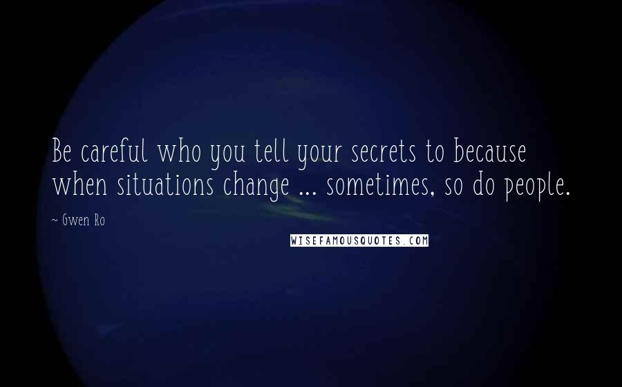 Gwen Ro Quotes: Be careful who you tell your secrets to because when situations change ... sometimes, so do people.
