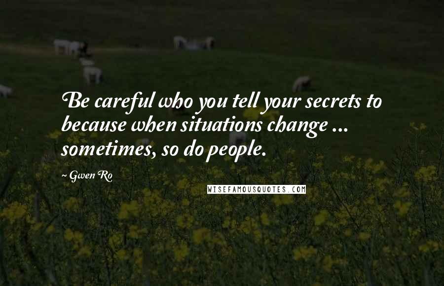 Gwen Ro Quotes: Be careful who you tell your secrets to because when situations change ... sometimes, so do people.