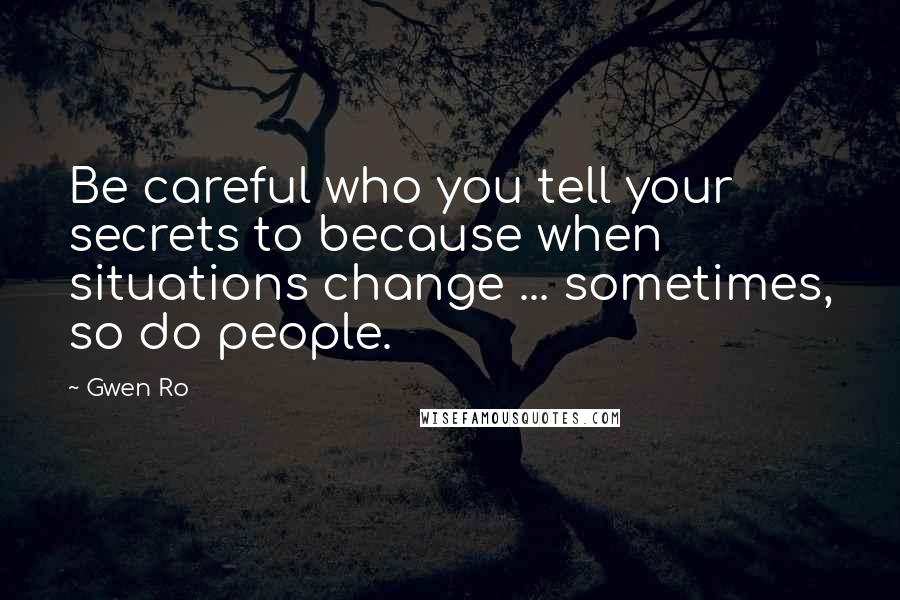 Gwen Ro Quotes: Be careful who you tell your secrets to because when situations change ... sometimes, so do people.