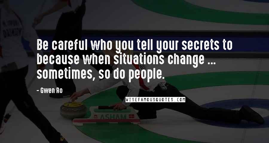 Gwen Ro Quotes: Be careful who you tell your secrets to because when situations change ... sometimes, so do people.
