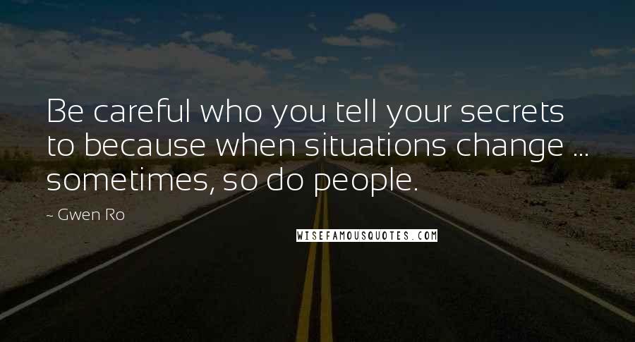 Gwen Ro Quotes: Be careful who you tell your secrets to because when situations change ... sometimes, so do people.