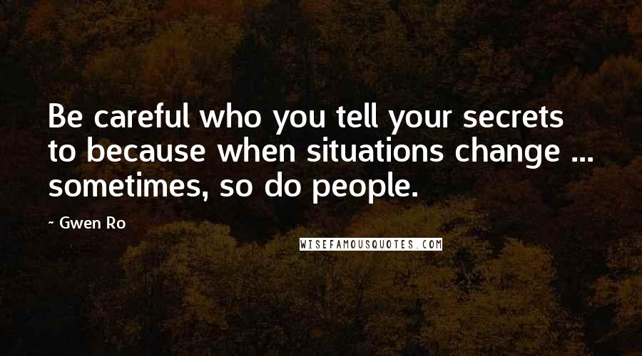 Gwen Ro Quotes: Be careful who you tell your secrets to because when situations change ... sometimes, so do people.
