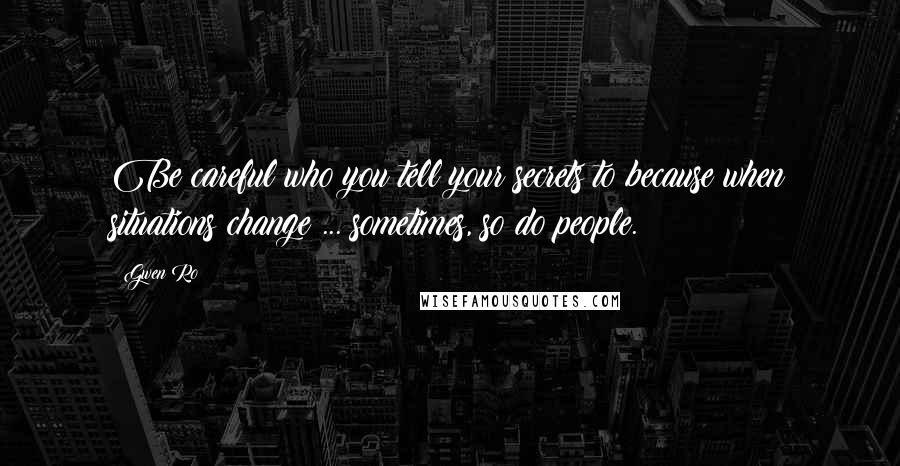 Gwen Ro Quotes: Be careful who you tell your secrets to because when situations change ... sometimes, so do people.