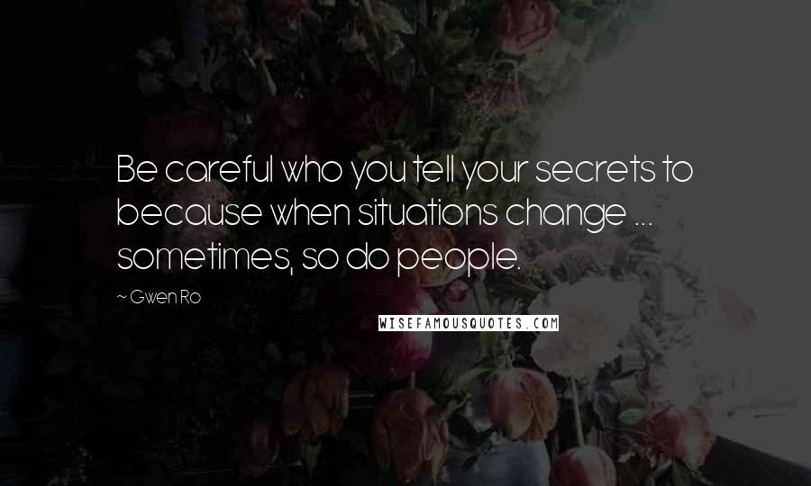 Gwen Ro Quotes: Be careful who you tell your secrets to because when situations change ... sometimes, so do people.