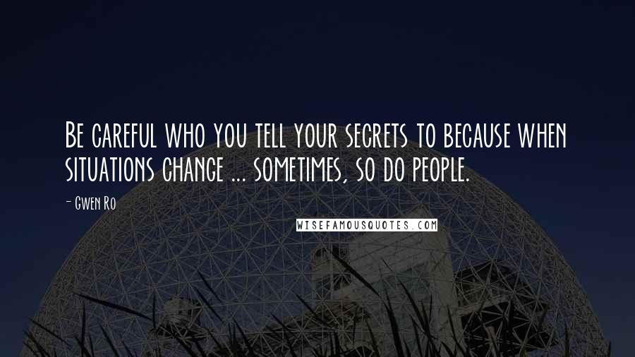 Gwen Ro Quotes: Be careful who you tell your secrets to because when situations change ... sometimes, so do people.