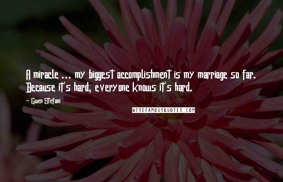 Gwen Stefani Quotes: A miracle ... my biggest accomplishment is my marriage so far. Because it's hard, everyone knows it's hard.