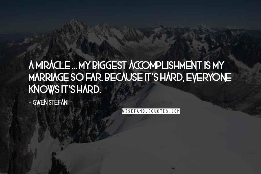 Gwen Stefani Quotes: A miracle ... my biggest accomplishment is my marriage so far. Because it's hard, everyone knows it's hard.
