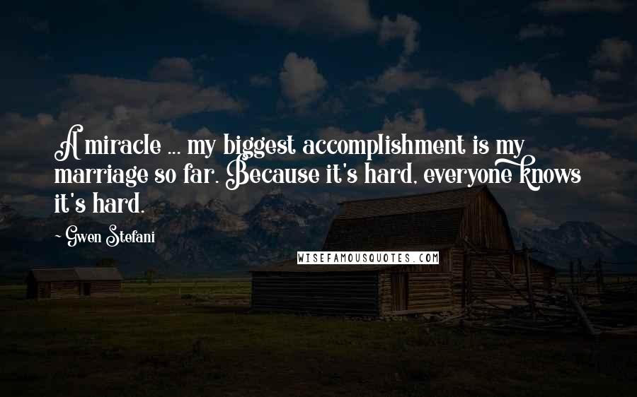 Gwen Stefani Quotes: A miracle ... my biggest accomplishment is my marriage so far. Because it's hard, everyone knows it's hard.