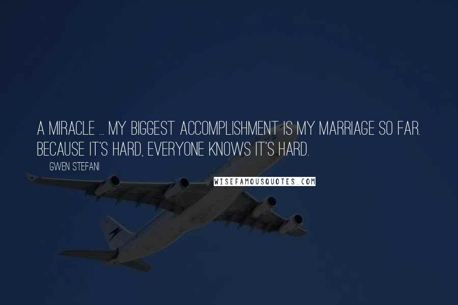 Gwen Stefani Quotes: A miracle ... my biggest accomplishment is my marriage so far. Because it's hard, everyone knows it's hard.