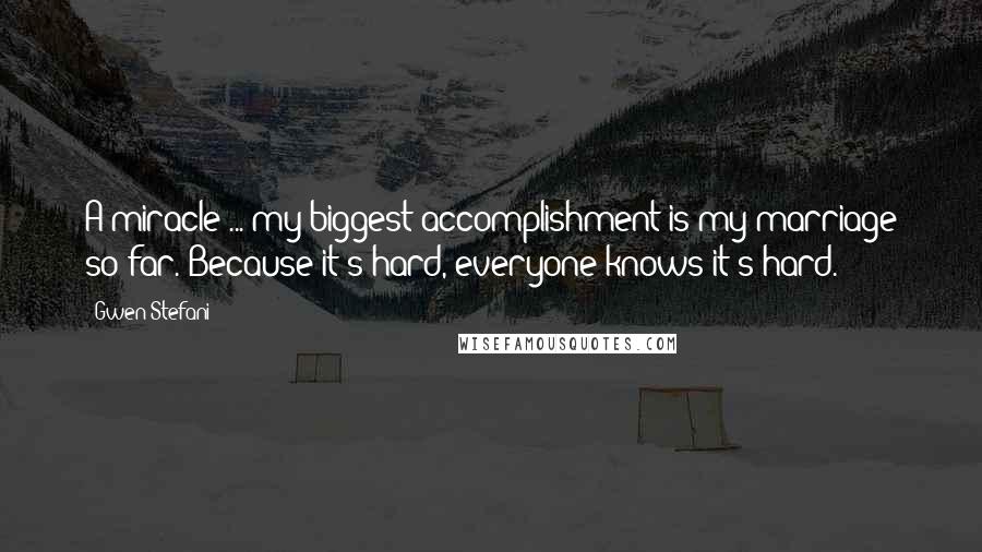 Gwen Stefani Quotes: A miracle ... my biggest accomplishment is my marriage so far. Because it's hard, everyone knows it's hard.