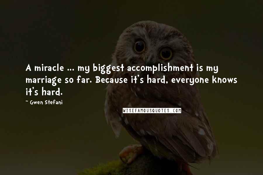 Gwen Stefani Quotes: A miracle ... my biggest accomplishment is my marriage so far. Because it's hard, everyone knows it's hard.