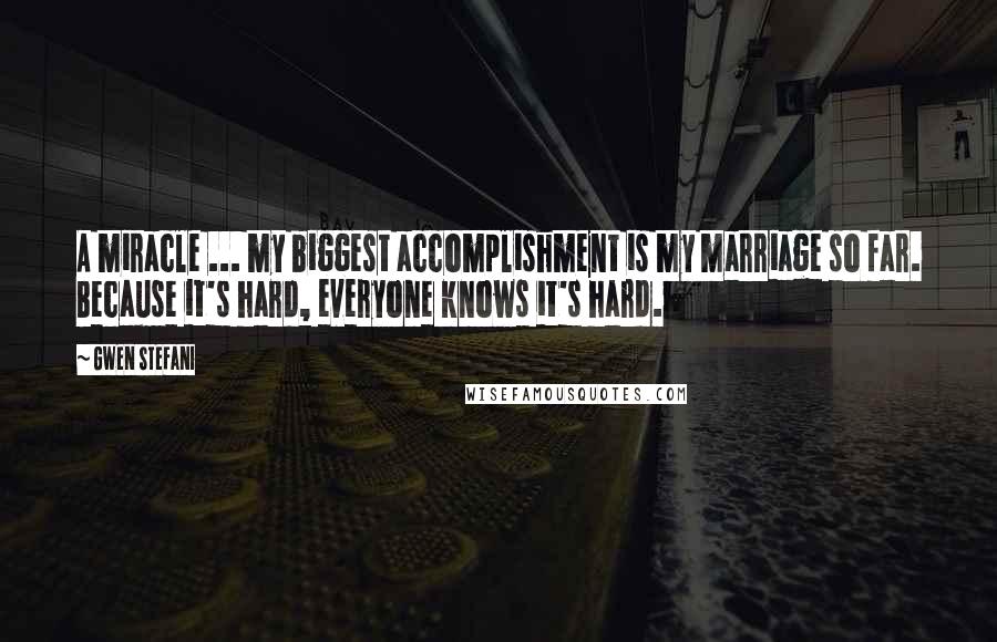 Gwen Stefani Quotes: A miracle ... my biggest accomplishment is my marriage so far. Because it's hard, everyone knows it's hard.