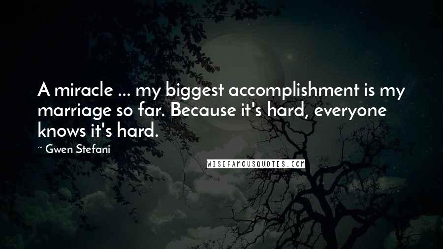 Gwen Stefani Quotes: A miracle ... my biggest accomplishment is my marriage so far. Because it's hard, everyone knows it's hard.