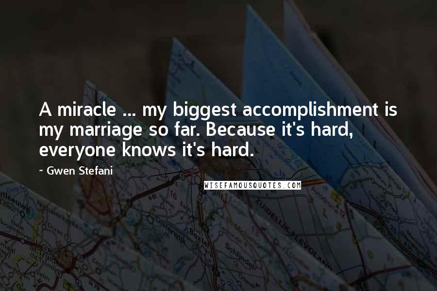 Gwen Stefani Quotes: A miracle ... my biggest accomplishment is my marriage so far. Because it's hard, everyone knows it's hard.