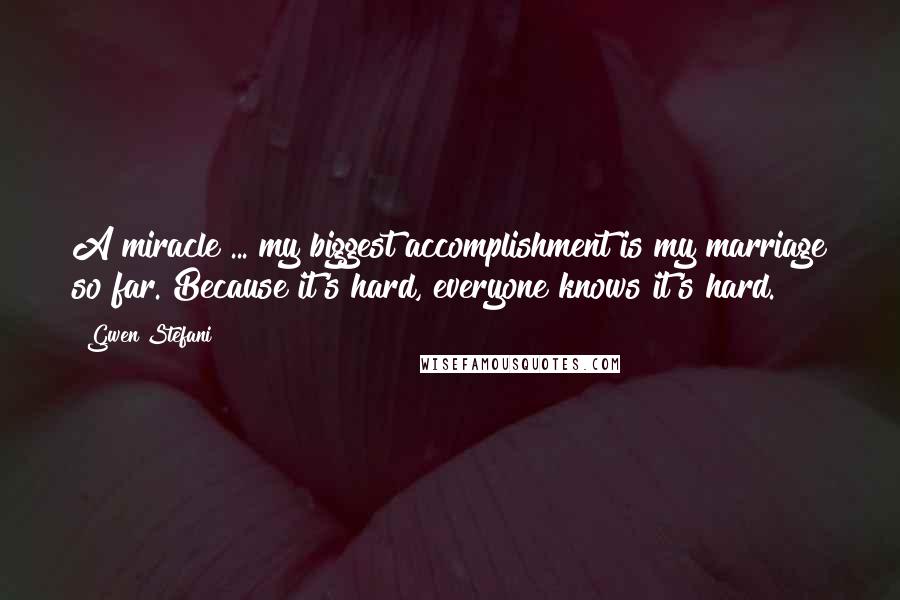 Gwen Stefani Quotes: A miracle ... my biggest accomplishment is my marriage so far. Because it's hard, everyone knows it's hard.