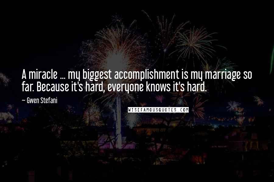 Gwen Stefani Quotes: A miracle ... my biggest accomplishment is my marriage so far. Because it's hard, everyone knows it's hard.