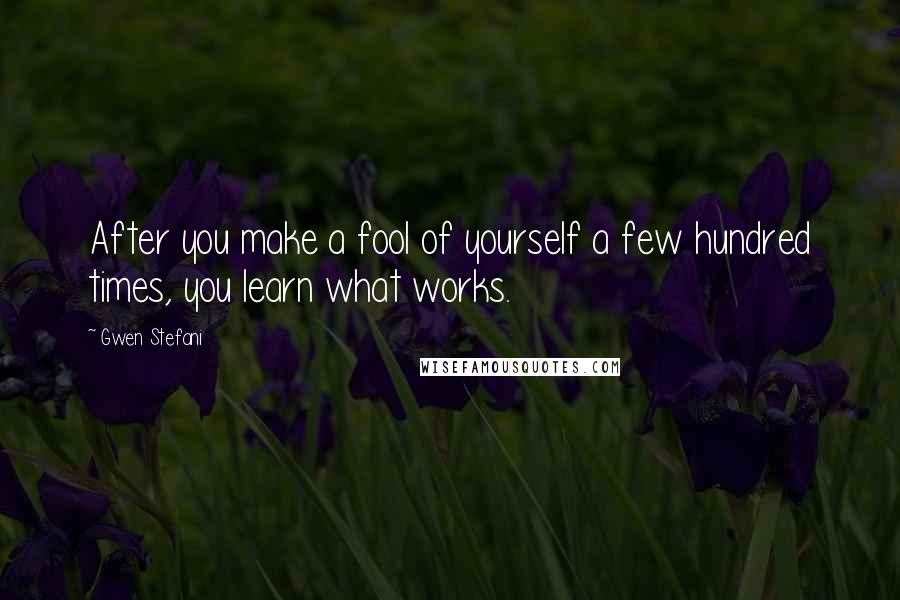 Gwen Stefani Quotes: After you make a fool of yourself a few hundred times, you learn what works.