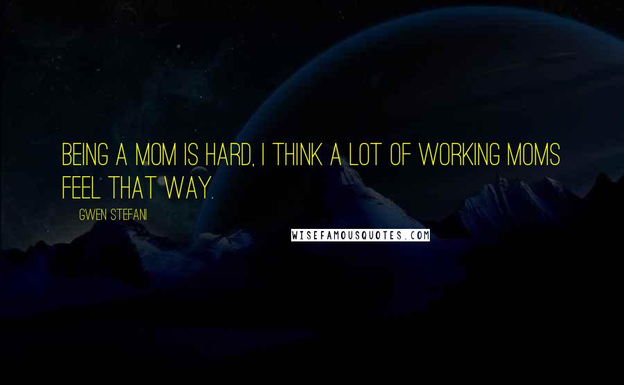 Gwen Stefani Quotes: Being a mom is hard, I think a lot of working moms feel that way.