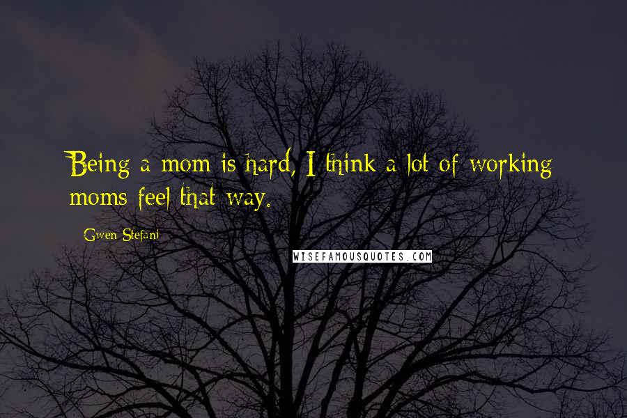 Gwen Stefani Quotes: Being a mom is hard, I think a lot of working moms feel that way.