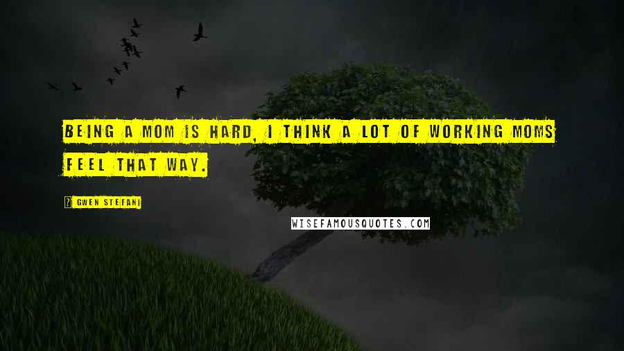 Gwen Stefani Quotes: Being a mom is hard, I think a lot of working moms feel that way.