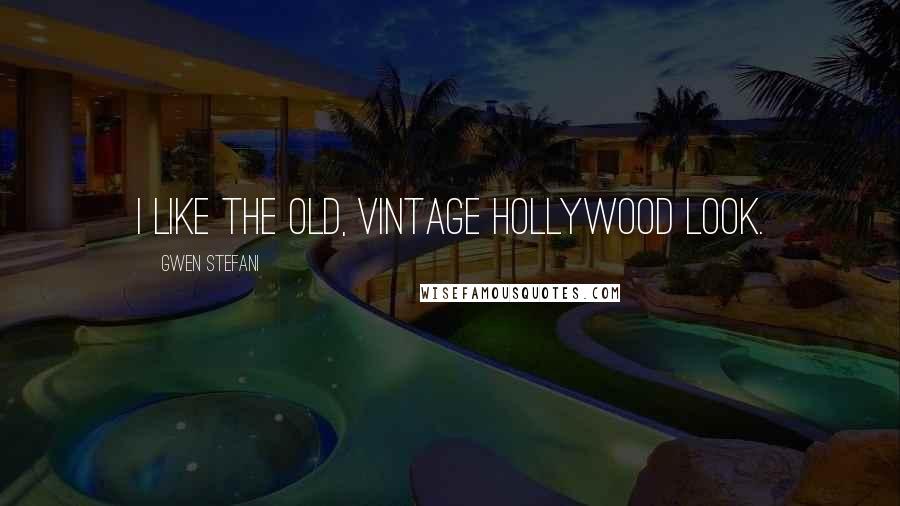 Gwen Stefani Quotes: I like the old, vintage Hollywood look.