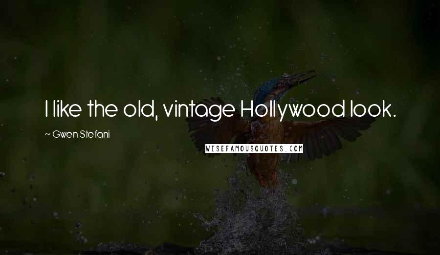 Gwen Stefani Quotes: I like the old, vintage Hollywood look.