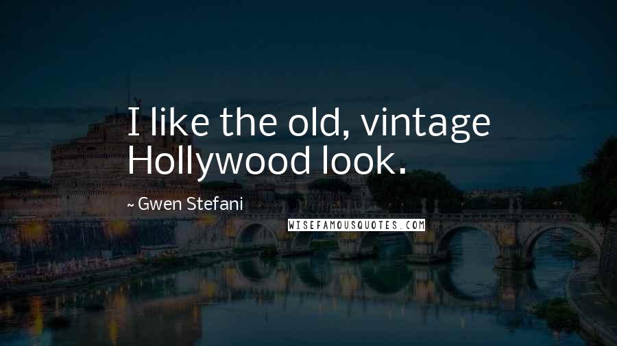 Gwen Stefani Quotes: I like the old, vintage Hollywood look.