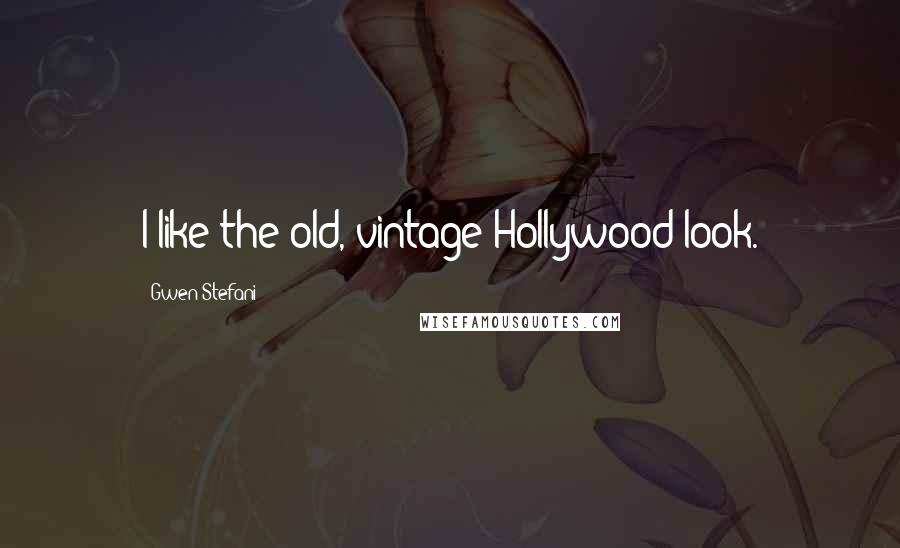 Gwen Stefani Quotes: I like the old, vintage Hollywood look.