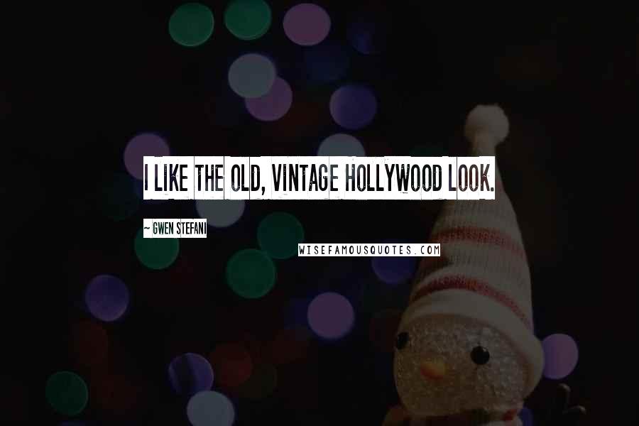 Gwen Stefani Quotes: I like the old, vintage Hollywood look.