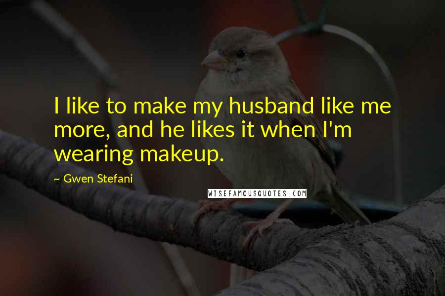 Gwen Stefani Quotes: I like to make my husband like me more, and he likes it when I'm wearing makeup.