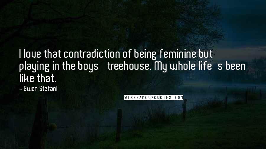 Gwen Stefani Quotes: I love that contradiction of being feminine but playing in the boys' treehouse. My whole life's been like that.