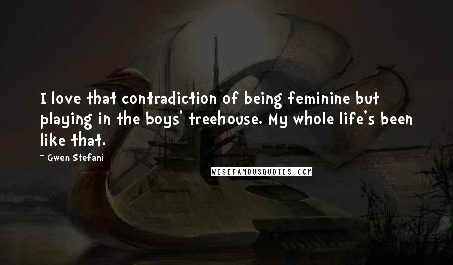 Gwen Stefani Quotes: I love that contradiction of being feminine but playing in the boys' treehouse. My whole life's been like that.