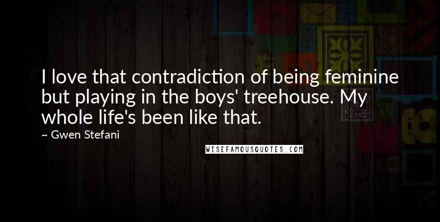 Gwen Stefani Quotes: I love that contradiction of being feminine but playing in the boys' treehouse. My whole life's been like that.
