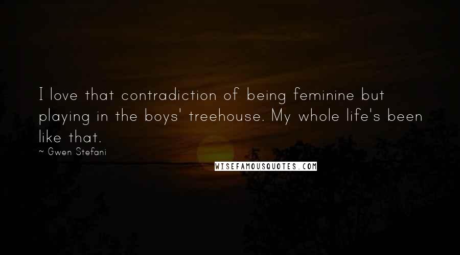 Gwen Stefani Quotes: I love that contradiction of being feminine but playing in the boys' treehouse. My whole life's been like that.