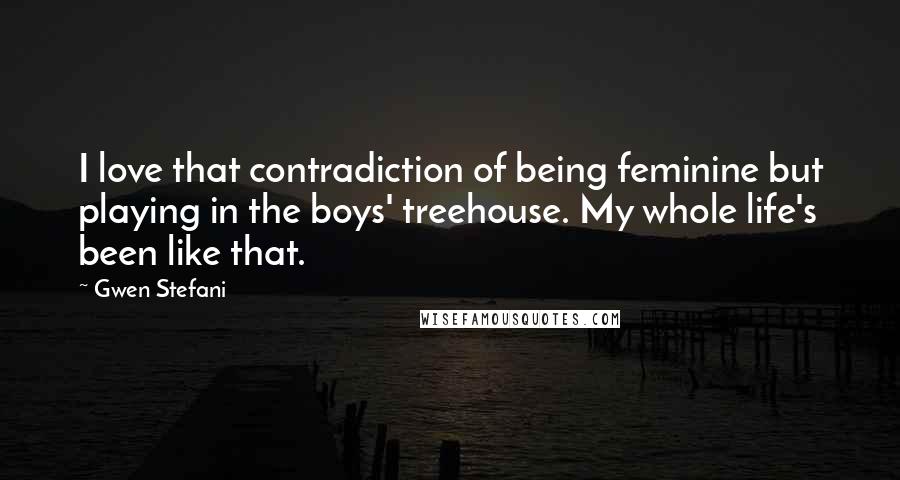 Gwen Stefani Quotes: I love that contradiction of being feminine but playing in the boys' treehouse. My whole life's been like that.