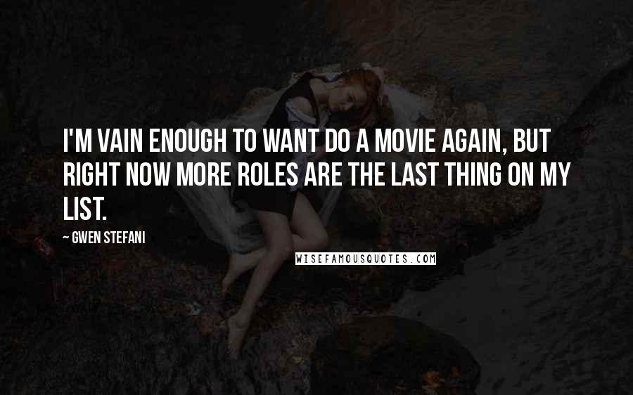 Gwen Stefani Quotes: I'm vain enough to want do a movie again, but right now more roles are the last thing on my list.