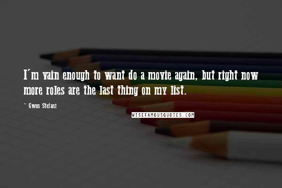 Gwen Stefani Quotes: I'm vain enough to want do a movie again, but right now more roles are the last thing on my list.