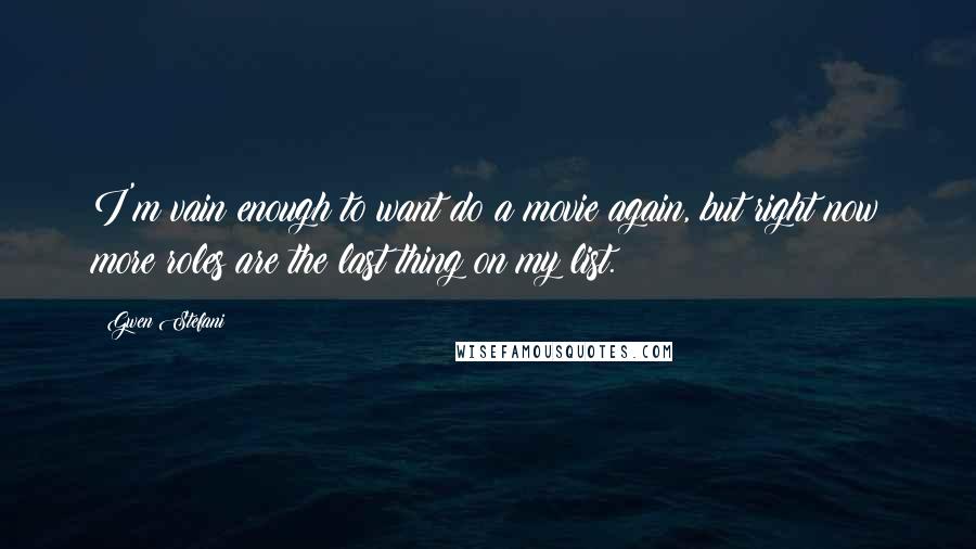 Gwen Stefani Quotes: I'm vain enough to want do a movie again, but right now more roles are the last thing on my list.