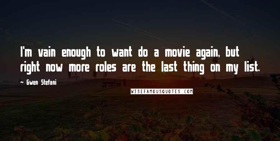 Gwen Stefani Quotes: I'm vain enough to want do a movie again, but right now more roles are the last thing on my list.