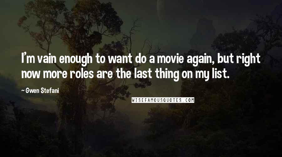 Gwen Stefani Quotes: I'm vain enough to want do a movie again, but right now more roles are the last thing on my list.