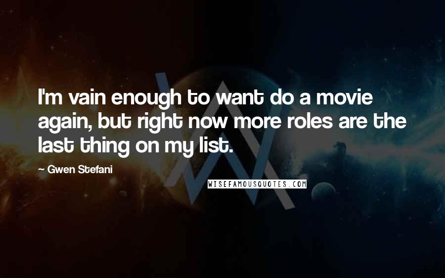 Gwen Stefani Quotes: I'm vain enough to want do a movie again, but right now more roles are the last thing on my list.