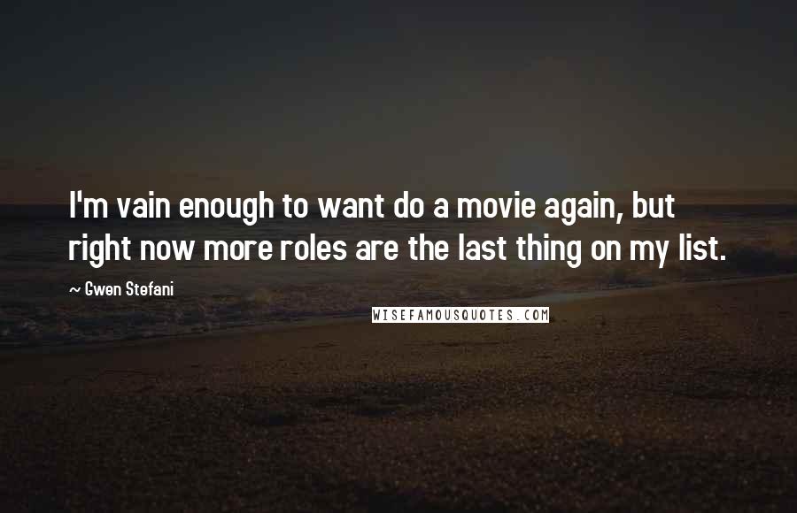 Gwen Stefani Quotes: I'm vain enough to want do a movie again, but right now more roles are the last thing on my list.