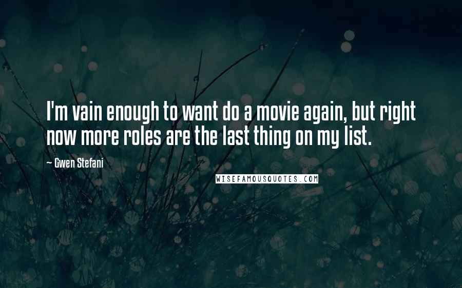 Gwen Stefani Quotes: I'm vain enough to want do a movie again, but right now more roles are the last thing on my list.