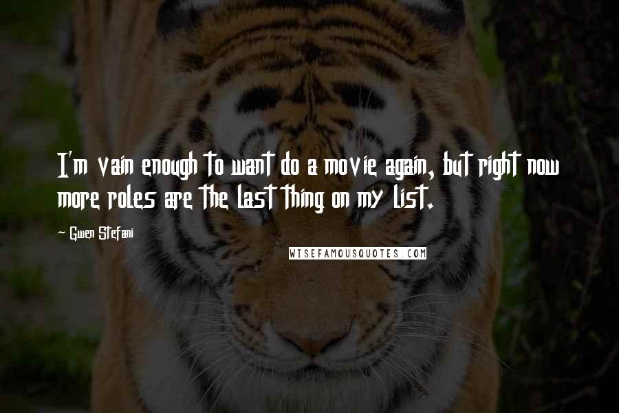 Gwen Stefani Quotes: I'm vain enough to want do a movie again, but right now more roles are the last thing on my list.